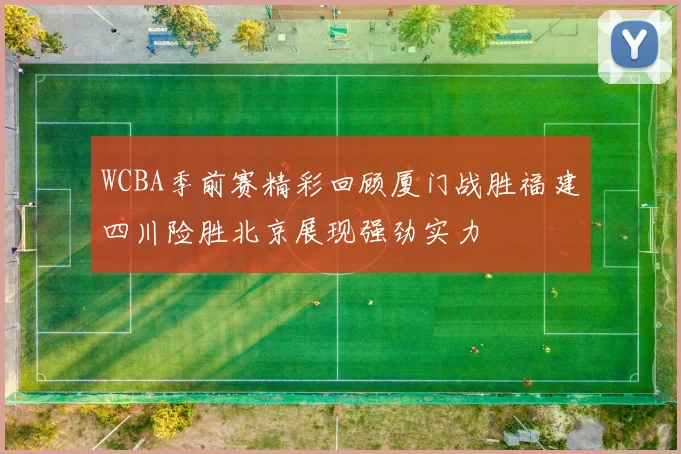 WCBA季前赛精彩回顾厦门战胜福建四川险胜北京展现强劲实力
