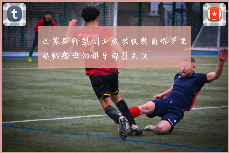 西蒙斯转型创业成功收购南佛罗里达帆船垂钓俱乐部引关注