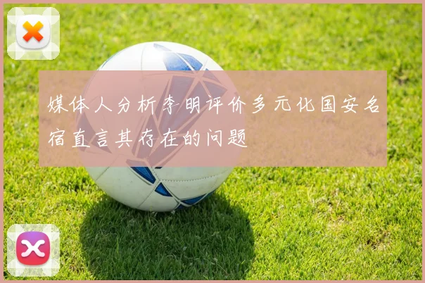 媒体人分析李明评价多元化国安名宿直言其存在的问题