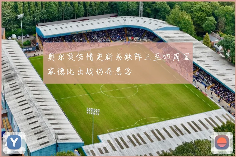 奥尔莫伤情更新或缺阵三至四周国家德比出战仍存悬念
