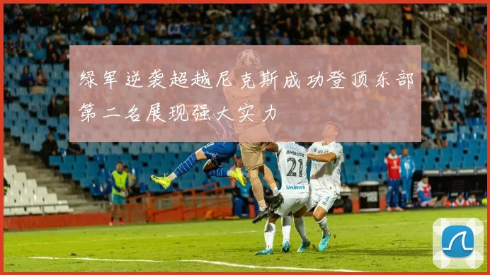 绿军逆袭超越尼克斯成功登顶东部第二名展现强大实力