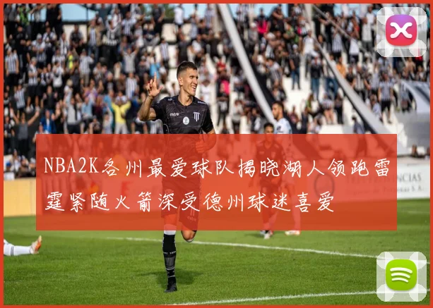 NBA2K各州最爱球队揭晓湖人领跑雷霆紧随火箭深受德州球迷喜爱