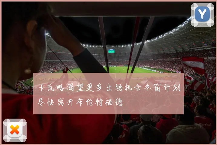 卡瓦略渴望更多出场机会冬窗计划尽快离开布伦特福德