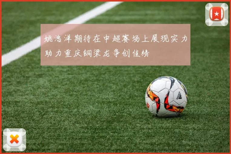 姚浩洋期待在中超赛场上展现实力助力重庆铜梁龙争创佳绩