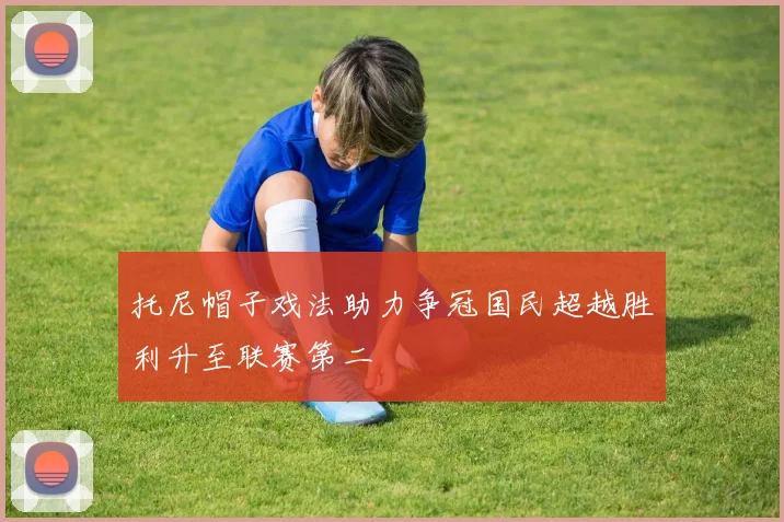 托尼帽子戏法助力争冠国民超越胜利升至联赛第二