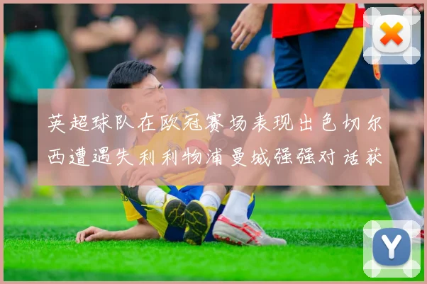 英超球队在欧冠赛场表现出色切尔西遭遇失利利物浦曼城强强对话获胜