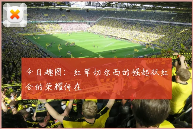 今日趣图：红军切尔西的崛起双红会的荣耀何在