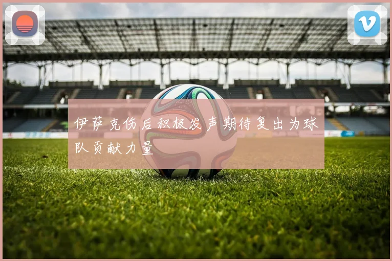 伊萨克伤后积极发声期待复出为球队贡献力量